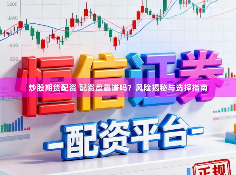 炒股期货配资 配资盘靠谱吗？风险揭秘与选择指南