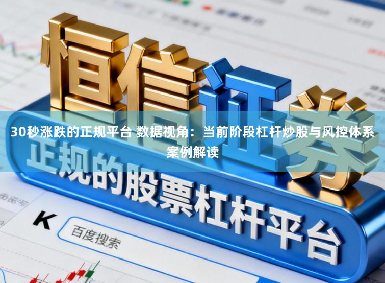30秒涨跌的正规平台 数据视角：当前阶段杠杆炒股与风控体系案例解读