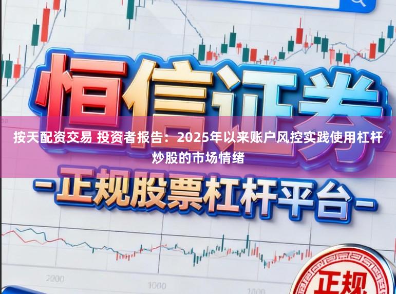 按天配资交易 投资者报告：2025年以来账户风控实践使用杠杆炒股的市场情绪