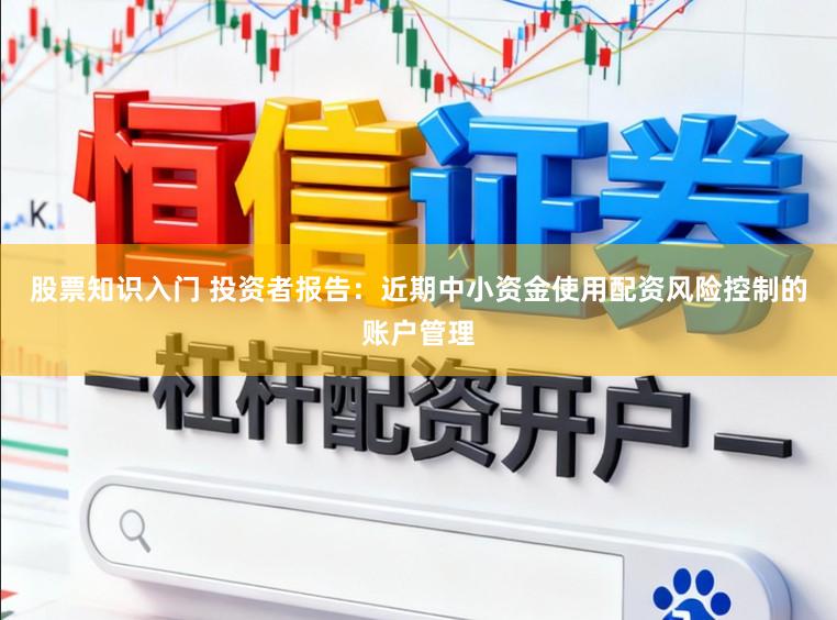 股票知识入门 投资者报告：近期中小资金使用配资风险控制的账户管理