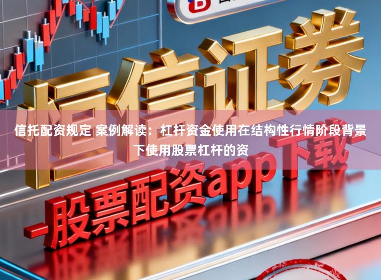 信托配资规定 案例解读：杠杆资金使用在结构性行情阶段背景下使用股票杠杆的资
