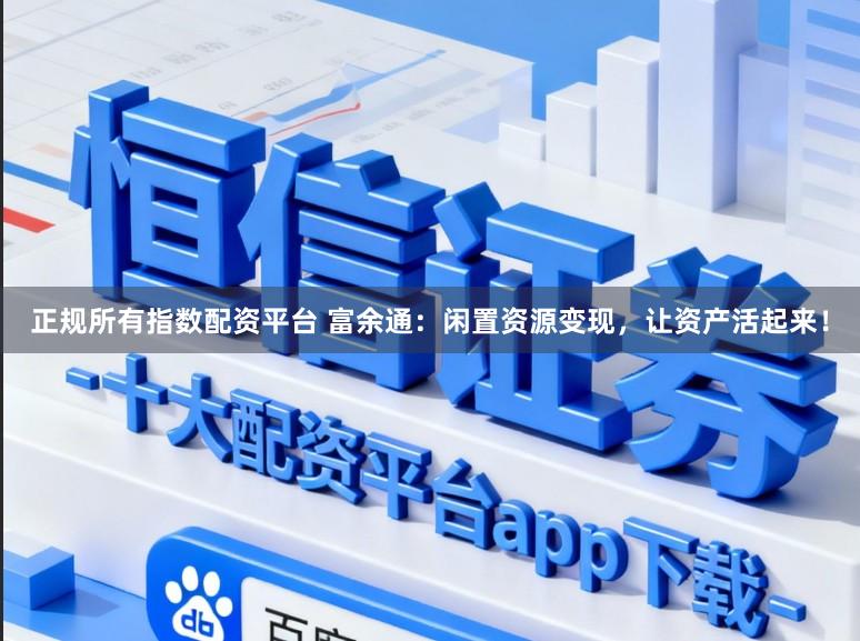正规所有指数配资平台 富余通：闲置资源变现，让资产活起来！