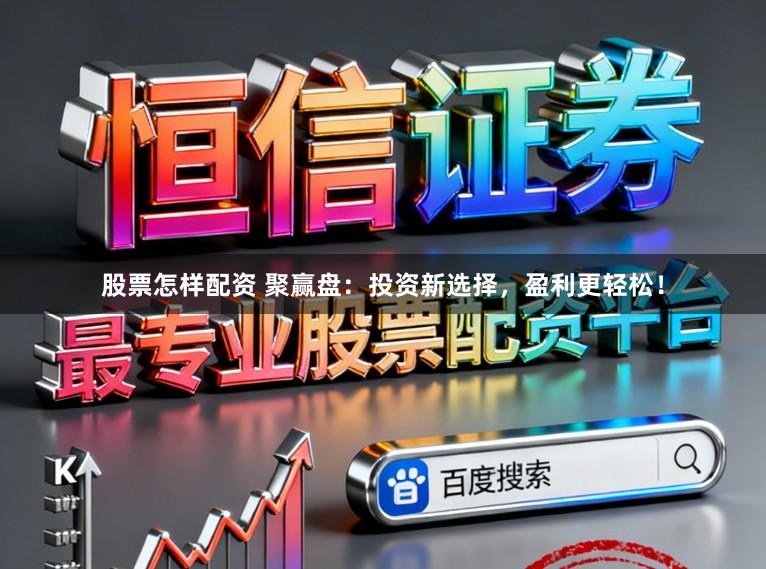股票怎样配资 聚赢盘：投资新选择，盈利更轻松！