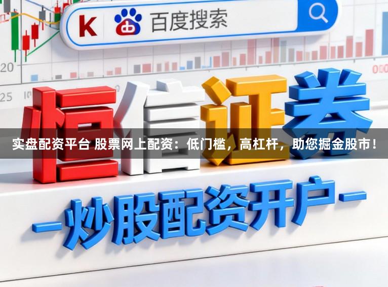 实盘配资平台 股票网上配资：低门槛，高杠杆，助您掘金股市！