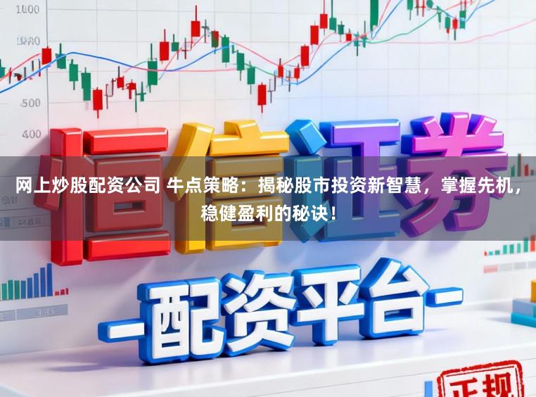 网上炒股配资公司 牛点策略：揭秘股市投资新智慧，掌握先机，稳健盈利的秘诀！