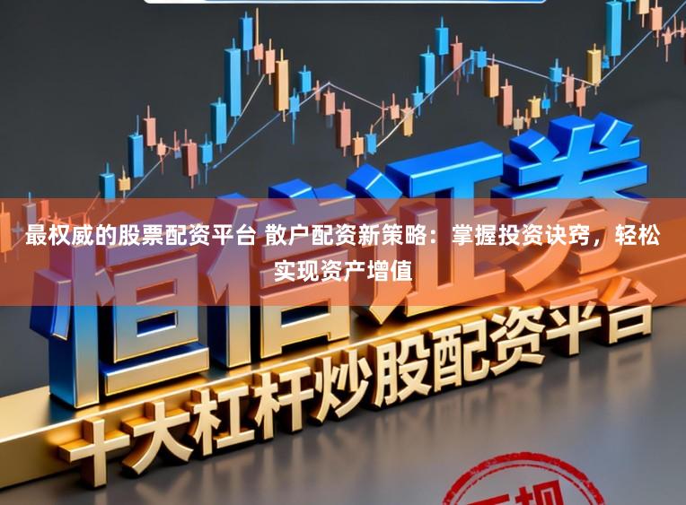 最权威的股票配资平台 散户配资新策略：掌握投资诀窍，轻松实现资产增值