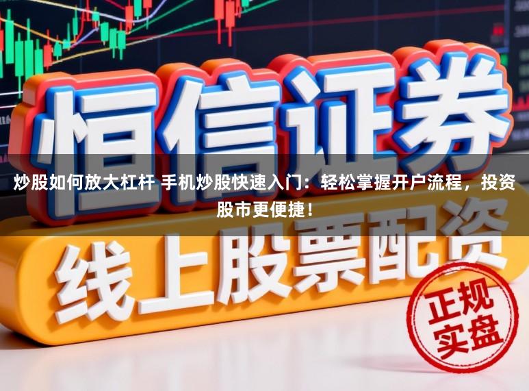 炒股如何放大杠杆 手机炒股快速入门：轻松掌握开户流程，投资股市更便捷！