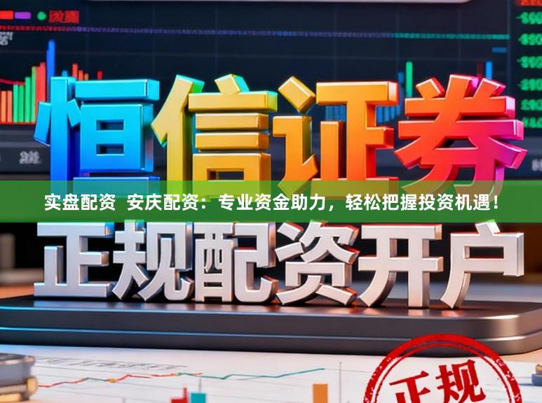 实盘配资  安庆配资：专业资金助力，轻松把握投资机遇！