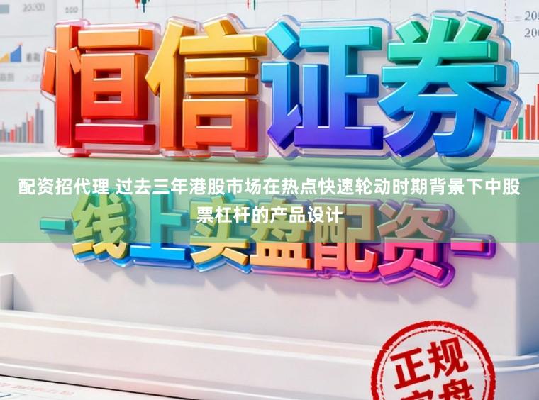 配资招代理 过去三年港股市场在热点快速轮动时期背景下中股票杠杆的产品设计