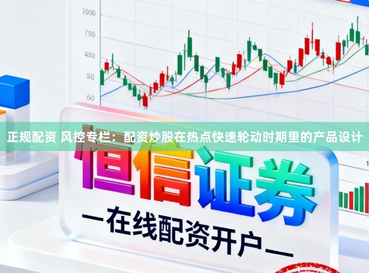 正规配资 风控专栏：配资炒股在热点快速轮动时期里的产品设计