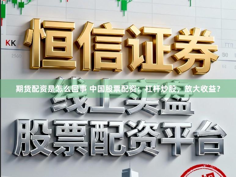 期货配资是怎么回事 中国股票配资：杠杆炒股，放大收益？