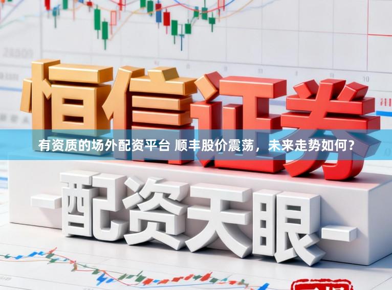 有资质的场外配资平台 顺丰股价震荡，未来走势如何？