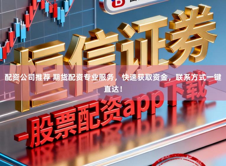 配资公司推荐 期货配资专业服务，快速获取资金，联系方式一键直达！