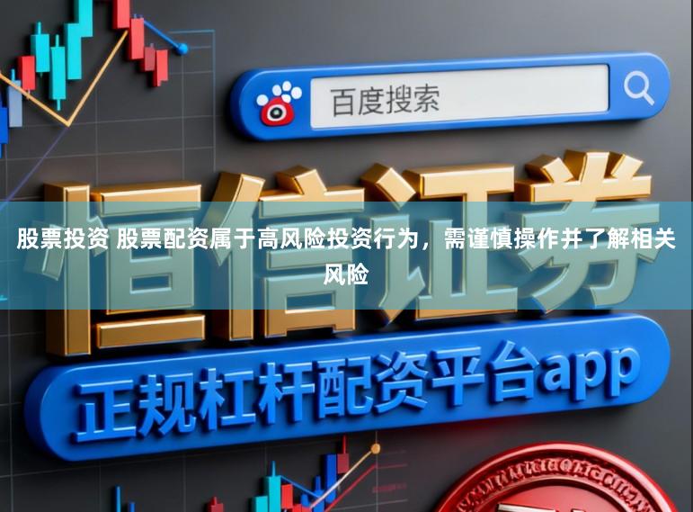 股票投资 股票配资属于高风险投资行为，需谨慎操作并了解相关风险