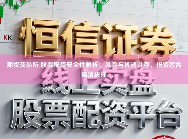 期货交易所 股票配资安全性解析：风险与机遇并存，投资者需谨慎抉择