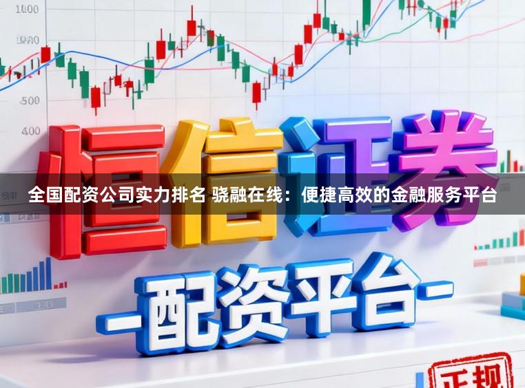 全国配资公司实力排名 骁融在线：便捷高效的金融服务平台