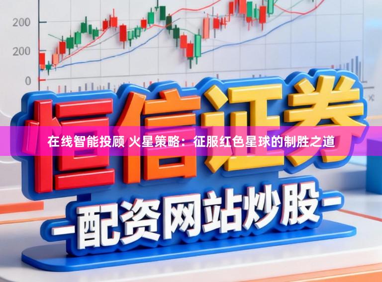 在线智能投顾 火星策略：征服红色星球的制胜之道