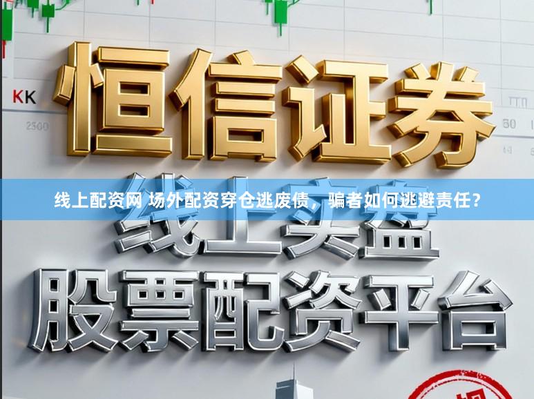 线上配资网 场外配资穿仓逃废债，骗者如何逃避责任？