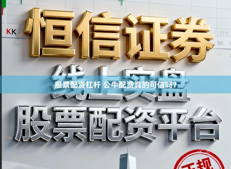 股票配资杠杆 公牛配资真的可信吗？