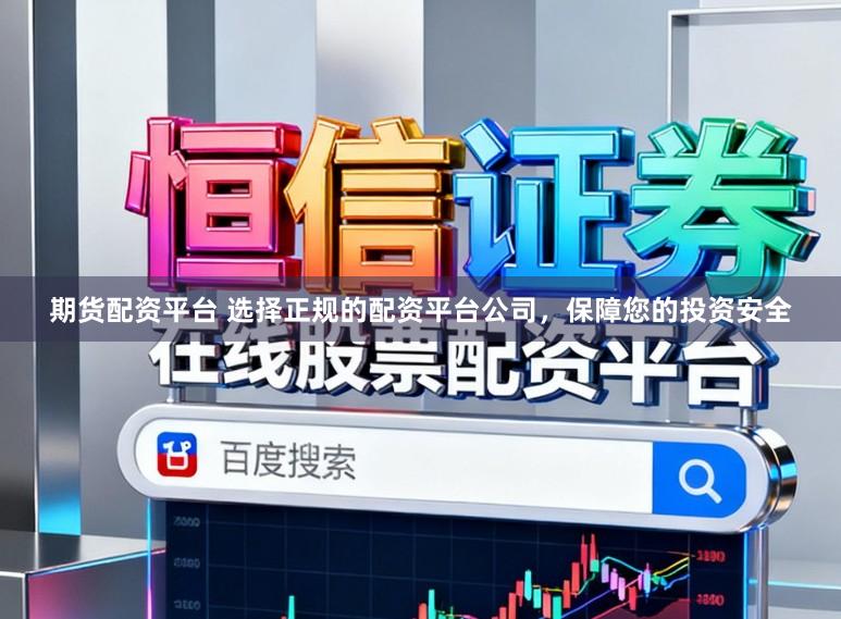 期货配资平台 选择正规的配资平台公司，保障您的投资安全