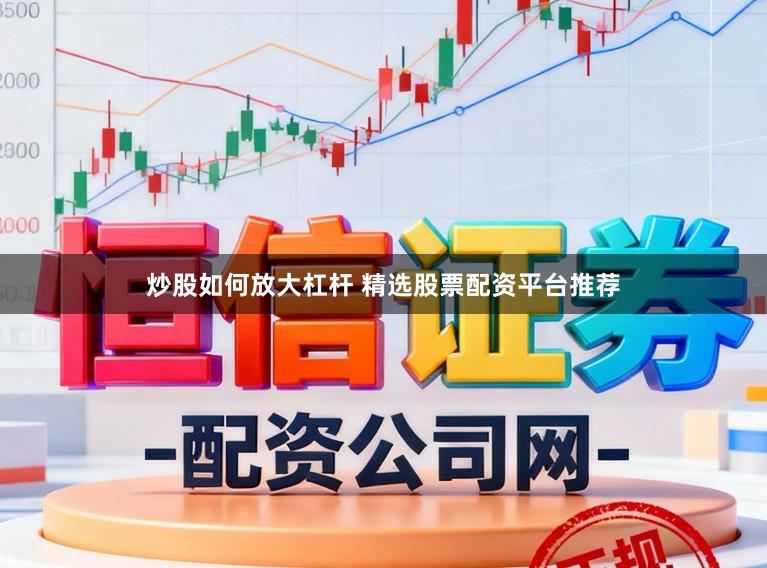 炒股如何放大杠杆 精选股票配资平台推荐