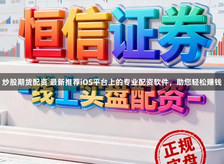 炒股期货配资 最新推荐iOS平台上的专业配资软件，助您轻松赚钱