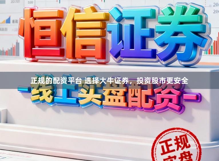 正规的配资平台 选择大牛证券，投资股市更安全