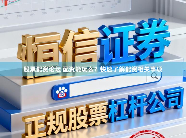 股票配资论坛 配资能玩么？快速了解配资相关事项