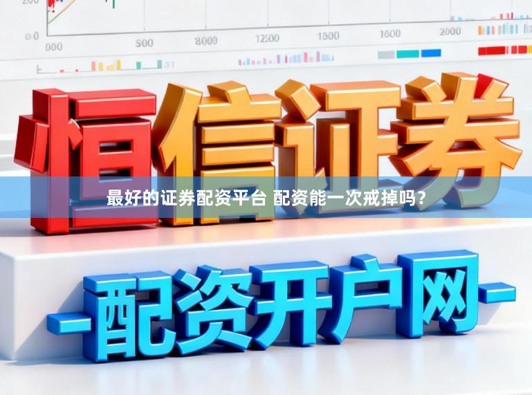 最好的证券配资平台 配资能一次戒掉吗？