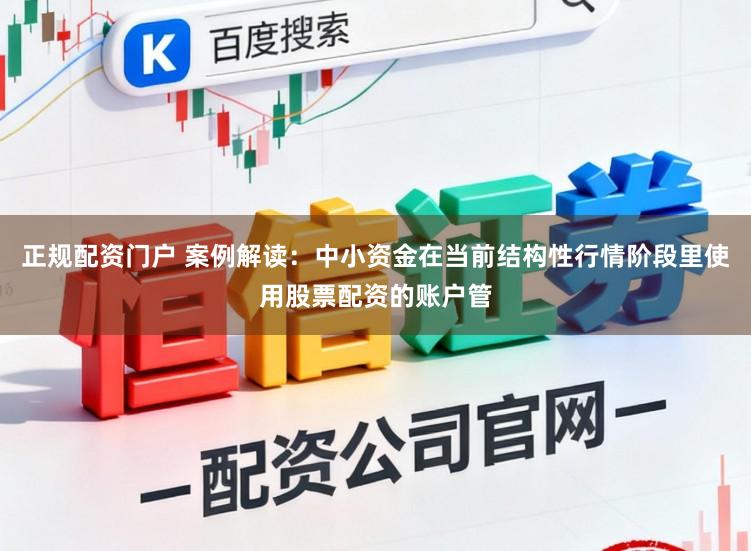 正规配资门户 案例解读：中小资金在当前结构性行情阶段里使用股票配资的账户管