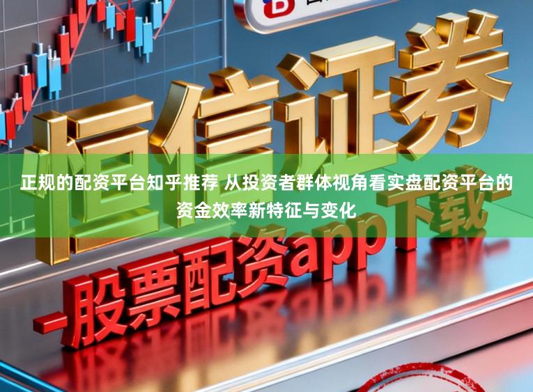正规的配资平台知乎推荐 从投资者群体视角看实盘配资平台的资金效率新特征与变化