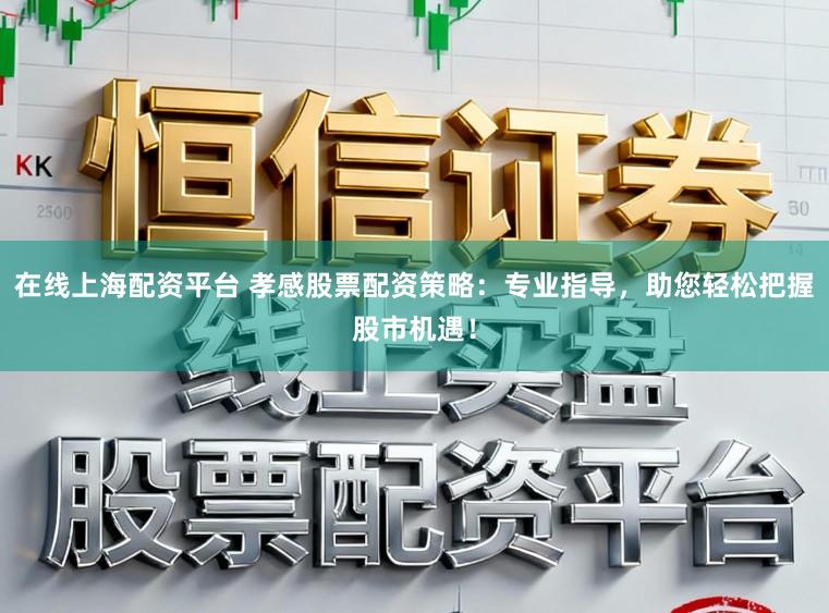 在线上海配资平台 孝感股票配资策略：专业指导，助您轻松把握股市机遇！