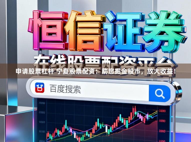 申请股票杠杆 宁夏股票配资：助您掘金股市，放大收益！