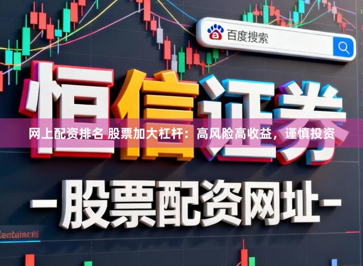 网上配资排名 股票加大杠杆：高风险高收益，谨慎投资