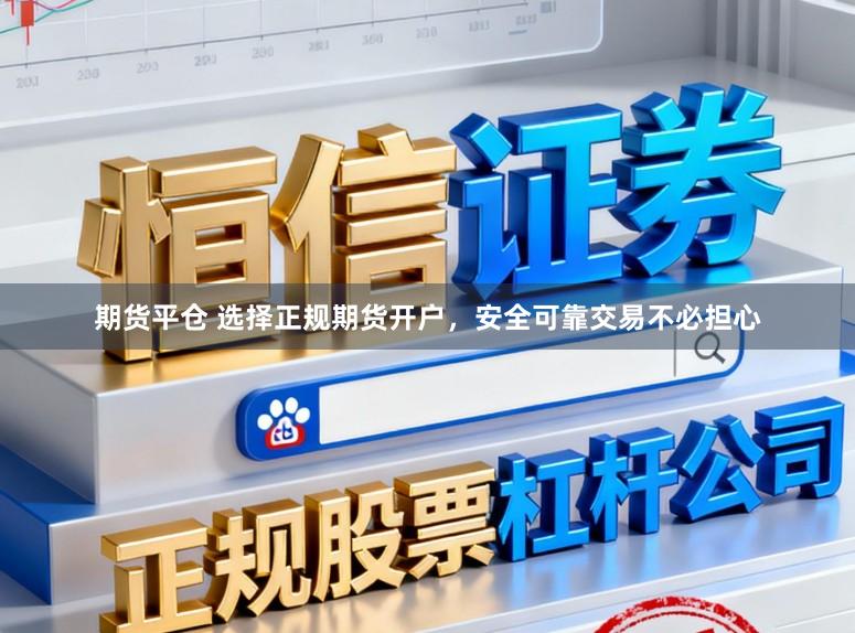 期货平仓 选择正规期货开户，安全可靠交易不必担心