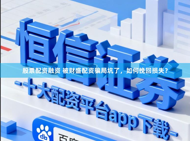 股票配资融资 被财盛配资骗局坑了，如何挽回损失？
