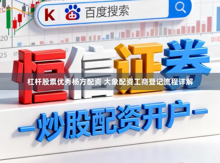 杠杆股票优秀杨方配资 大象配资工商登记流程详解