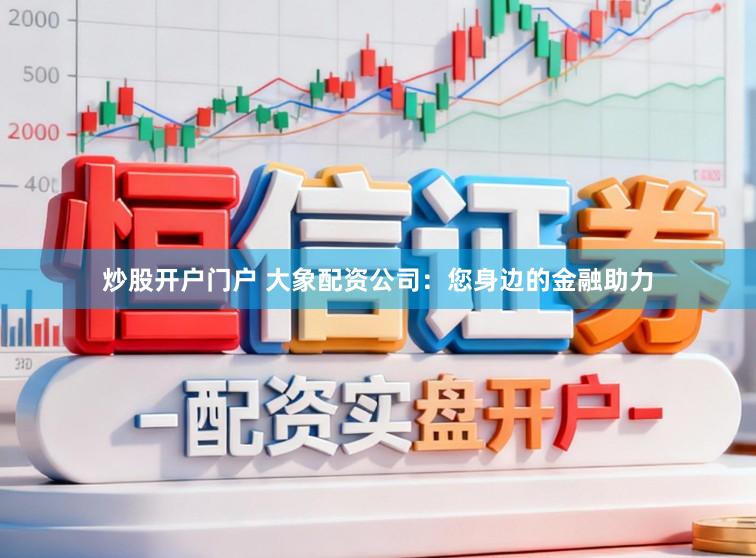 炒股开户门户 大象配资公司：您身边的金融助力