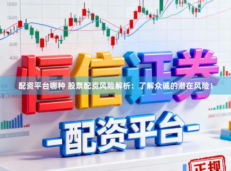 配资平台哪种 股票配资风险解析：了解众诚的潜在风险！